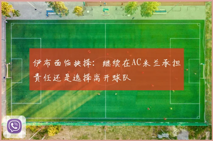 伊布面临抉择：继续在AC米兰承担责任还是选择离开球队