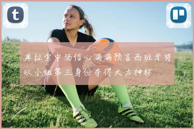 库拉索中场信心满满预言西班牙将以小组第三身份夺得大力神杯