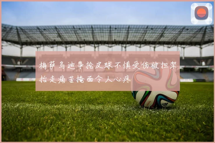梅萨乌迪争抢皮球不慎受伤被担架抬走痛苦掩面令人心疼