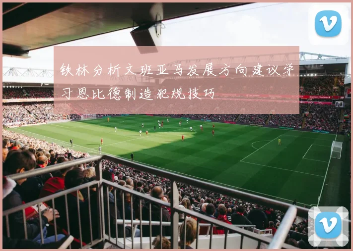 铁林分析文班亚马发展方向建议学习恩比德制造犯规技巧
