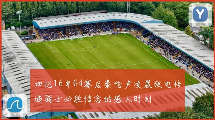 回忆16年G4赛后泰伦卢凌晨致电传递骑士必胜信念的感人时刻